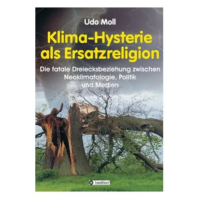 "Klima-Hysterie als Ersatzreligion: Die fatale Dreiecksbeziehung zwischen Neoklimatologie, Polit