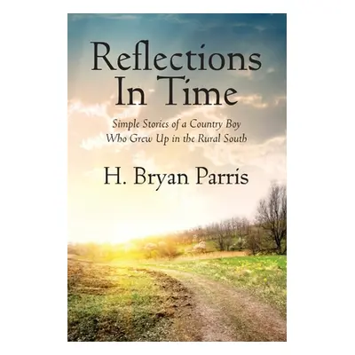 "Reflections in Time: Simple Stories of a Country Boy Who Grew Up in the Rural South" - "" ("Par