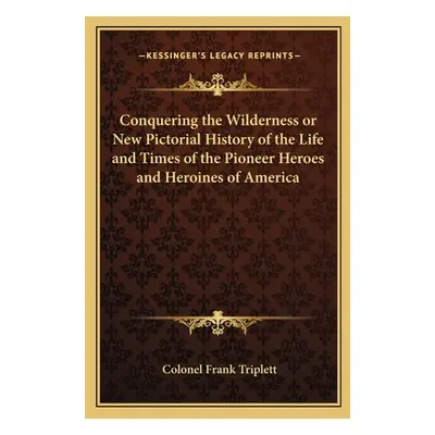 "Conquering the Wilderness or New Pictorial History of the Life and Times of the Pioneer Heroes 