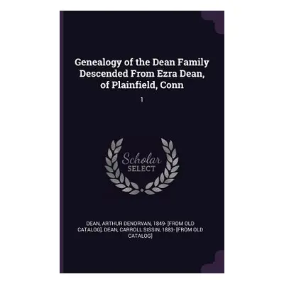 "Genealogy of the Dean Family Descended From Ezra Dean, of Plainfield, Conn: 1" - "" ("Dean Arth