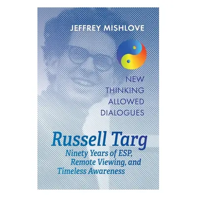 "Russell Targ: Ninety Years of Remote Viewing, ESP, and Timeless Awareness" - "" ("Mishlove Jeff