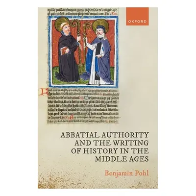 "Abbatial Authority and the Writing of History in the Middle Ages" - "" ("Pohl Benjamin")