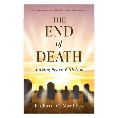 "The End of Death: Making Peace With God" - "" ("Macleay Richard C.")