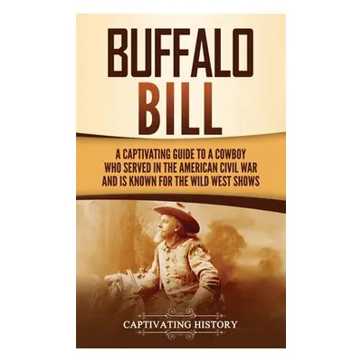 "Buffalo Bill: A Captivating Guide to a Cowboy Who Served in the American Civil War and Is Known