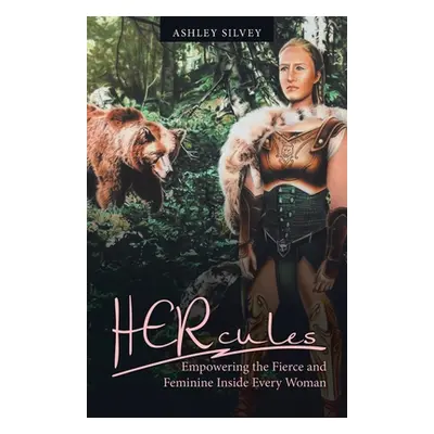 "Hercules: Empowering the Fierce and Feminine Inside Every Woman" - "" ("Silvey Ashley")