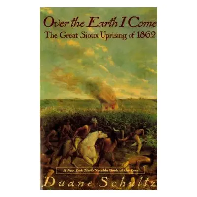 "Over the Earth I Come: The Great Sioux Uprising of 1862" - "" ("Schultz Duane")