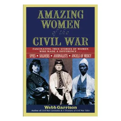 "Amazing Women of the Civil War: Fascinating True Stories of Women Who Made a Difference" - "" (