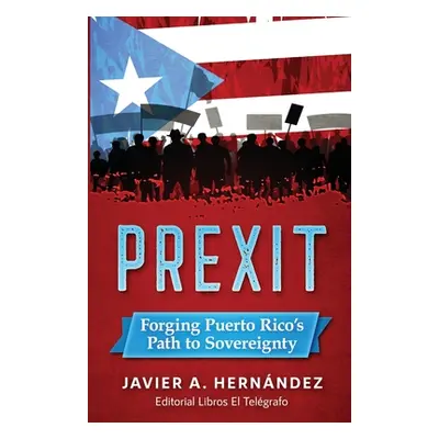 "Prexit: Forging Puerto Rico's Path to Sovereignty" - "" ("Hernandez Javier a.")