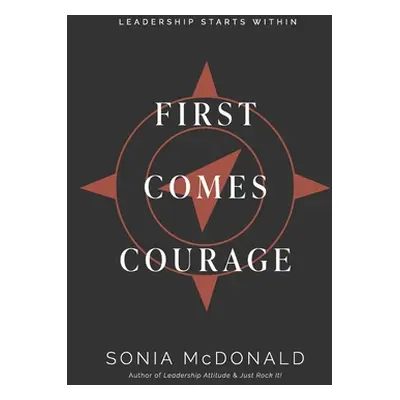 "First Comes Courage: Leadership Starts Within" - "" ("McDonald Sonia")