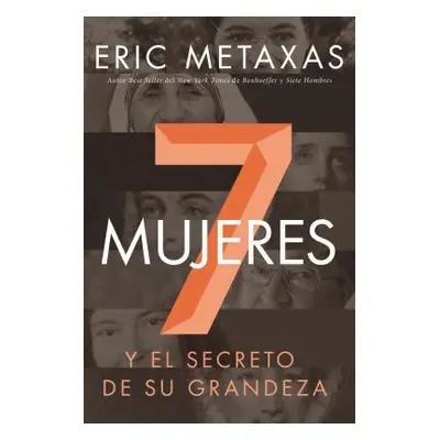 "Siete Mujeres: Y El Secreto de Su Grandeza" - "" ("Metaxas Eric")