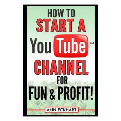 "How to Start a YouTube Channel for Fun & Profit" - "" ("Eckhart Ann")