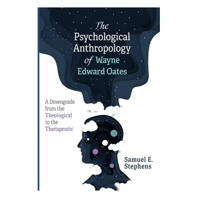 "The Psychological Anthropology of Wayne Edward Oates: A Downgrade from the Theological to the T