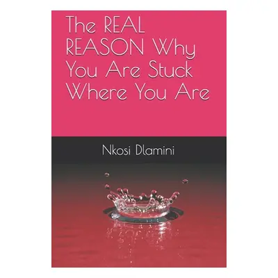 "The REAL REASON Why You Are Stuck Where You Are" - "" ("Dlamini Nkosi")