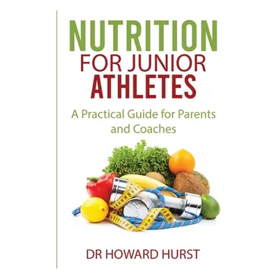 "Nutrition for Junior Athletes: A Practical Guide for Parents and Coaches" - "" ("Hurst Howard")