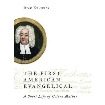 "First American Evangelical: A Short Life of Cotton Mather" - "" ("Kennedy Rick")