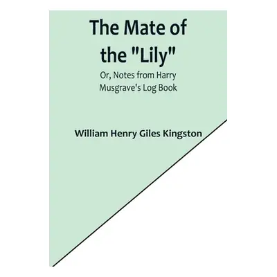 "The Mate of the Lily; Or, Notes from Harry Musgrave's Log Book" - "" ("Henry Giles Kingston Wil