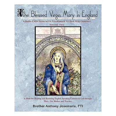 "The Blessed Virgin Mary In England: Vol. II: A Mary-Catechism with Pilgrimage to Her Holy Shrin