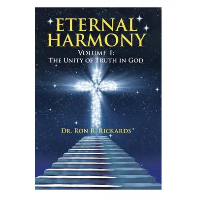 "Eternal Harmony: Volume 1: The Unity of Truth in God" - "" ("Rickards Ron R.")