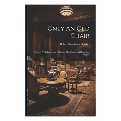 "Only An Old Chair: Its Story As Taken Down In Choice Shorthand And Done Into English" - "" ("Go