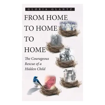 "From Home to Home to Home: The Courageous Rescue of a Hidden Child" - "" ("Glantz Gloria")