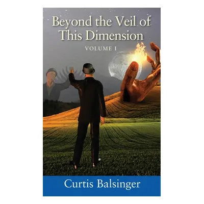 "Beyond The Veil Of This Dimension: Volume I" - "" ("Balsinger Curtis")