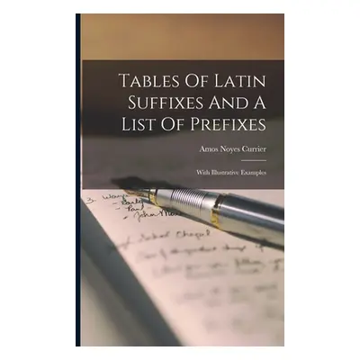 "Tables Of Latin Suffixes And A List Of Prefixes: With Illustrative Examples" - "" ("Currier Amo