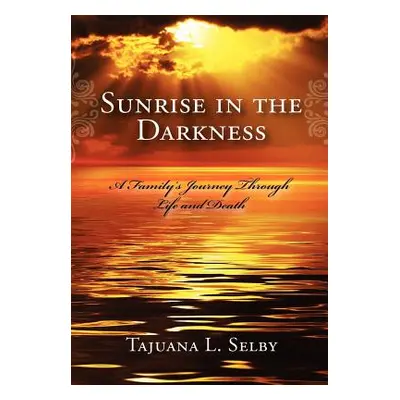 "Sunrise in the Darkness: A Family's Journey Through Life and Death" - "" ("Selby Tajuana L.")