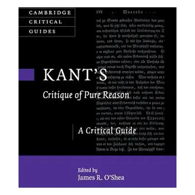 "Kant's Critique of Pure Reason: A Critical Guide" - "" ("O'Shea James R.")