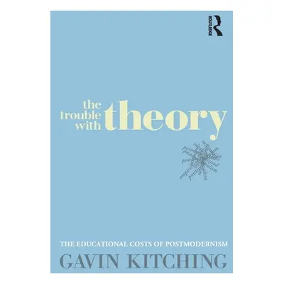 "The Trouble with Theory: The educational costs of postmodernism" - "" ("Kitching Gavin")