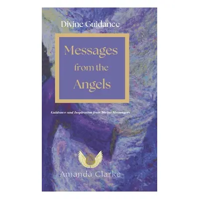 "Divine Guidance: Messages from the Angels: Guidance and Inspiration from Divine Messengers" - "