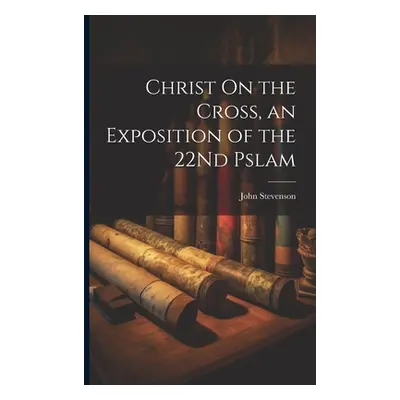 "Christ On the Cross, an Exposition of the 22Nd Pslam" - "" ("Stevenson John")