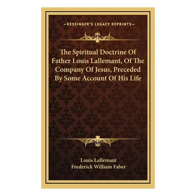 "The Spiritual Doctrine Of Father Louis Lallemant, Of The Company Of Jesus, Preceded By Some Acc