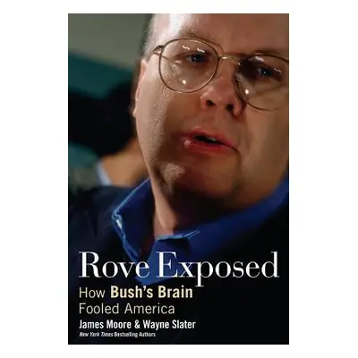 "Rove Exposed: How Bush's Brain Fooled America" - "" ("Moore James")