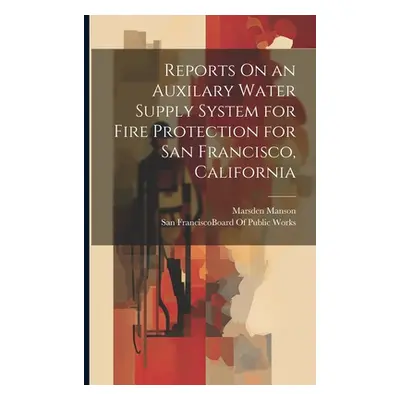 "Reports On an Auxilary Water Supply System for Fire Protection for San Francisco, California" -