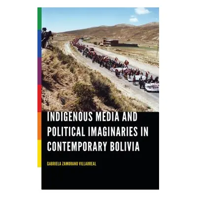 "Indigenous Media and Political Imaginaries in Contemporary Bolivia" - "" ("Zamorano Villarreal 