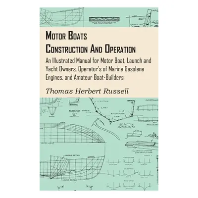 "Motor Boats - Construction and Operation - An Illustrated Manual for Motor Boat, Launch and Yac