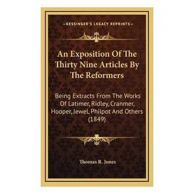 "An Exposition Of The Thirty Nine Articles By The Reformers: Being Extracts From The Works Of La