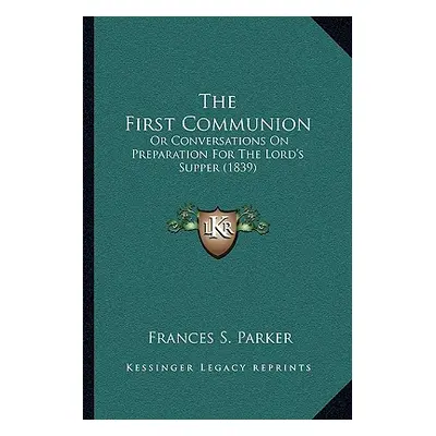 "The First Communion: Or Conversations On Preparation For The Lord's Supper (1839)" - "" ("Parke