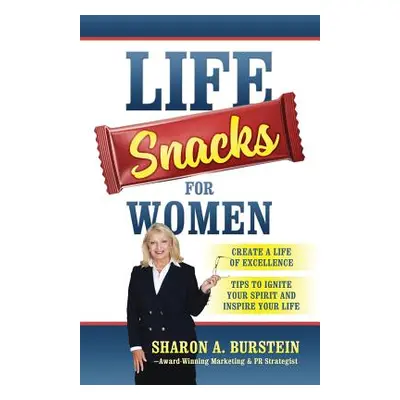 "Life Snacks for Women: Create a Life of Excellence - Tips to Ignite Your Spirit and Inspire You