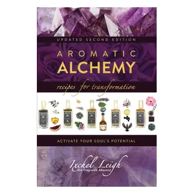 "Aromatic Alchemy: Recipes for Transformation Activate Your Soul's Potential" - "" ("Leigh Ixche