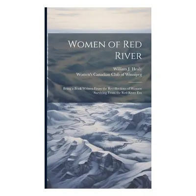 "Women of Red River: Being a Book Written From the Recollections of Women Surviving From the Red