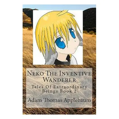 "Neko The Inventive Wanderer: Tales Of Extraordinary Beings Book 2" - "" ("Applebaum Adam Thomas