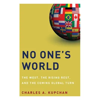 "No One's World: The West, the Rising Rest, and the Coming Global Turn" - "" ("Kupchan Charles")