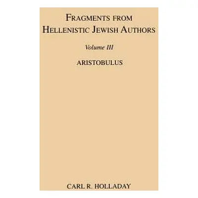 "Fragments from Hellenistic Jewish Authors, Volume III, Aristobulus" - "" ("Holladay Carl R.")