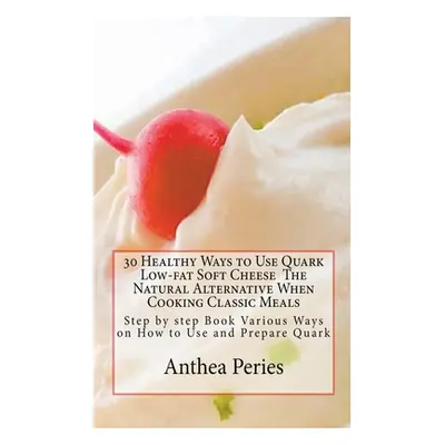 "30 Healthy Ways to Use Quark Low-fat Soft Cheese" - "" ("Peries Anthea")