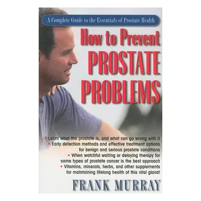 "How to Prevent Prostate Problems: A Complete Guide to the Essentials of Prostate Health" - "" (