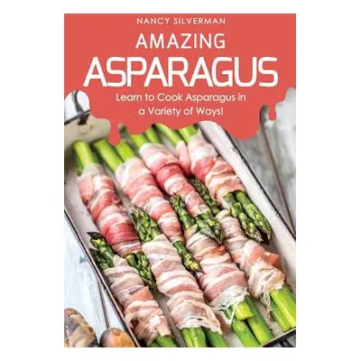 "Amazing Asparagus: Learn to Cook Asparagus in a Variety of Ways!" - "" ("Silverman Nancy")