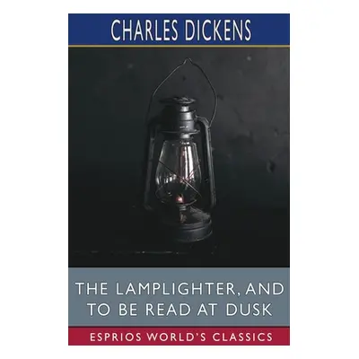 "The Lamplighter, and To Be Read at Dusk (Esprios Classics)" - "" ("Dickens Charles")