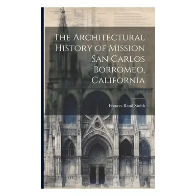 "The Architectural History of Mission San Carlos Borromeo, California" - "" ("Smith Frances Rand