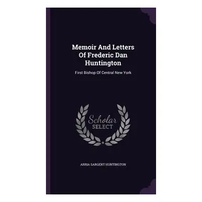 "Memoir And Letters Of Frederic Dan Huntington: First Bishop Of Central New York" - "" ("Hunting